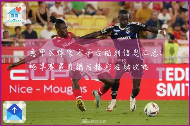 意甲买球官方平台福利信息汇总：畅享赛事直播与精彩活动攻略
