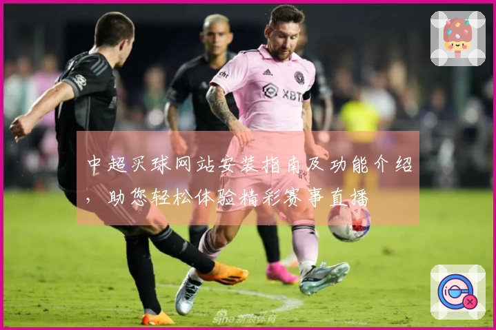 中超买球网站安装指南及功能介绍，助您轻松体验精彩赛事直播