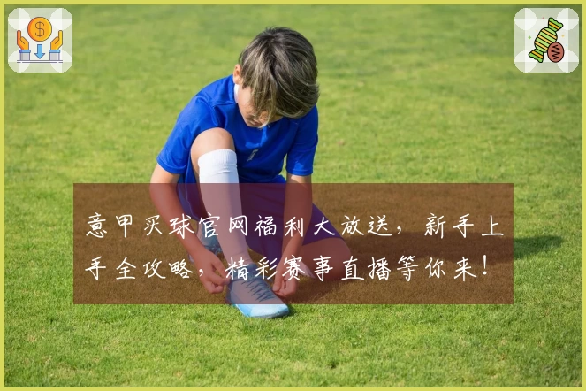 意甲买球官网福利大放送，新手上手全攻略，精彩赛事直播等你来！