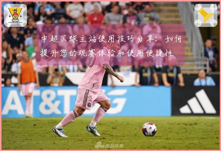 中超买球主站使用技巧分享：如何提升您的观赛体验和使用便捷性