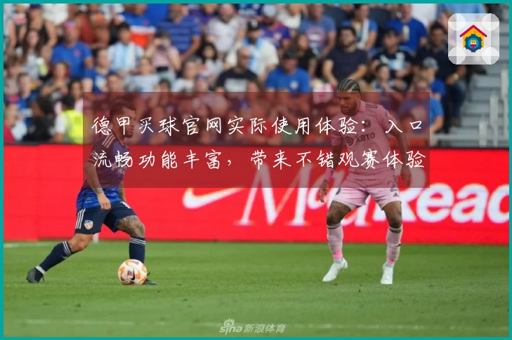 德甲买球官网实际使用体验：入口流畅功能丰富，带来不错观赛体验