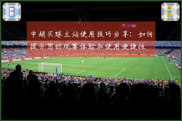 中超买球主站使用技巧分享：如何提升您的观赛体验和使用便捷性