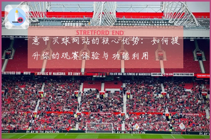 意甲买球网站的核心优势：如何提升你的观赛体验与功能利用