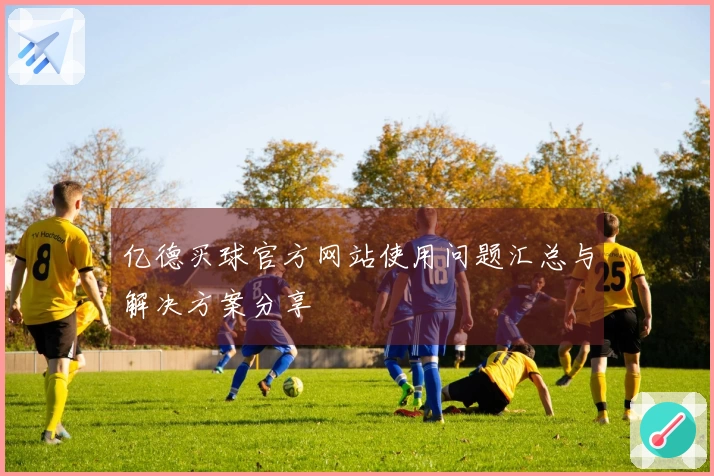 亿德买球官方网站使用问题汇总与解决方案分享