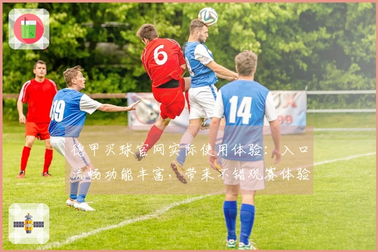 德甲买球官网实际使用体验：入口流畅功能丰富，带来不错观赛体验