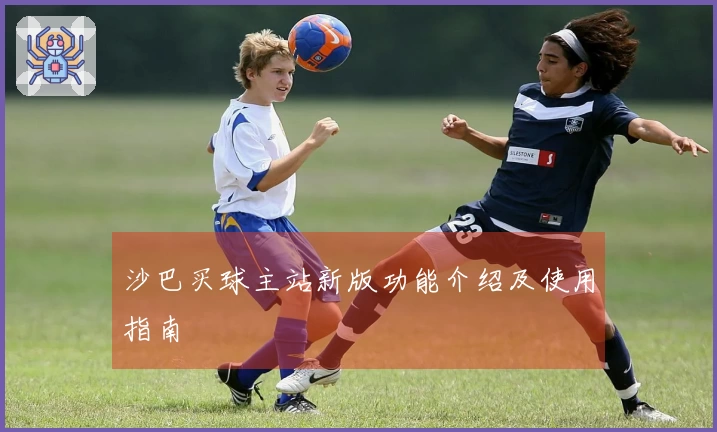 沙巴买球主站新版功能介绍及使用指南