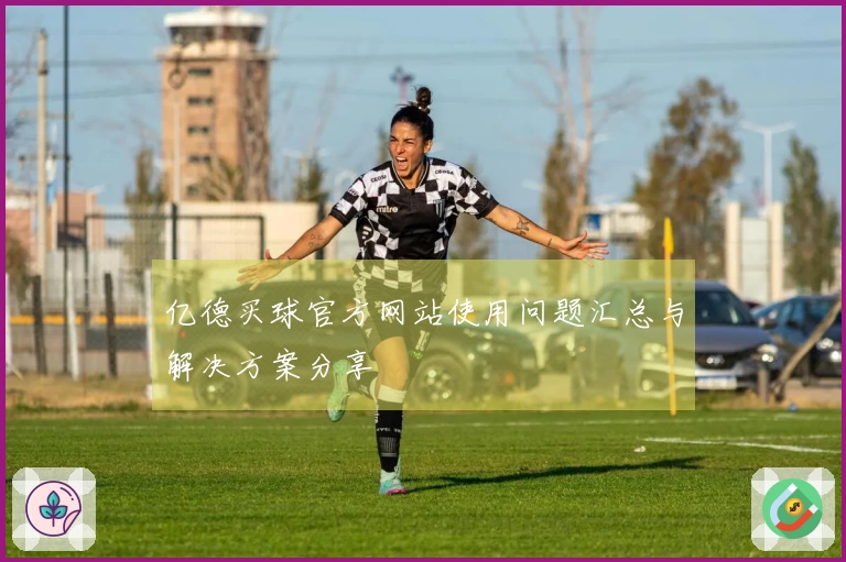 亿德买球官方网站使用问题汇总与解决方案分享
